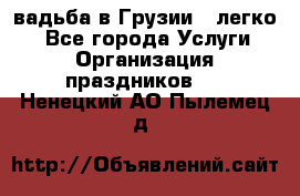 Cвадьба в Грузии - легко! - Все города Услуги » Организация праздников   . Ненецкий АО,Пылемец д.